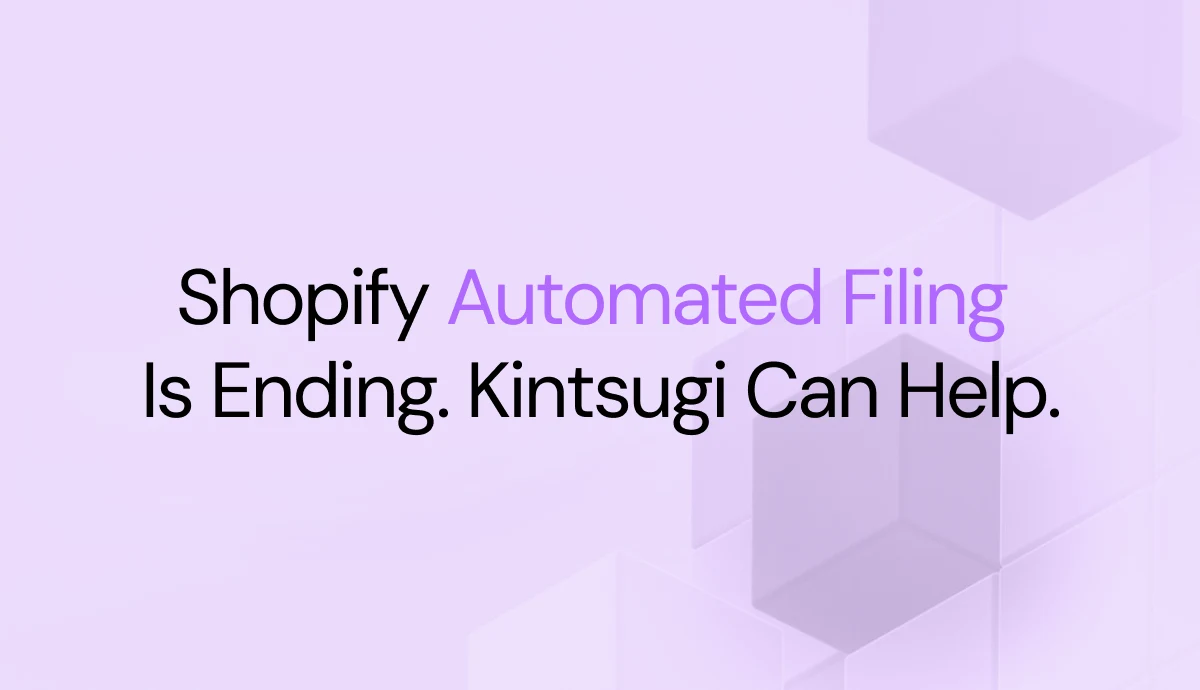 Shopify Automated Filing Is Ending. Kintsugi Can Help.